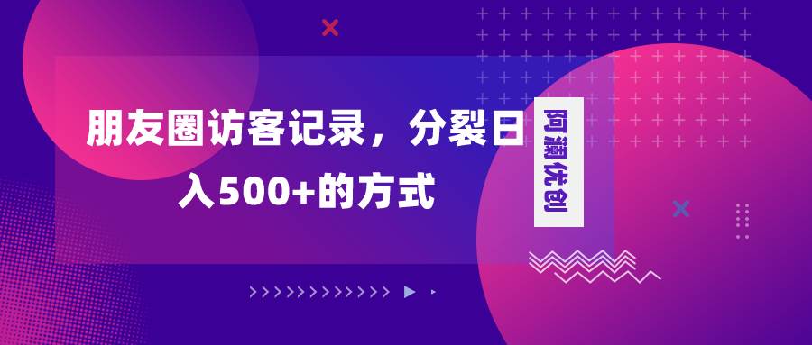 朋友圈访客记录，分裂日入500 ，变现加分裂-创想网