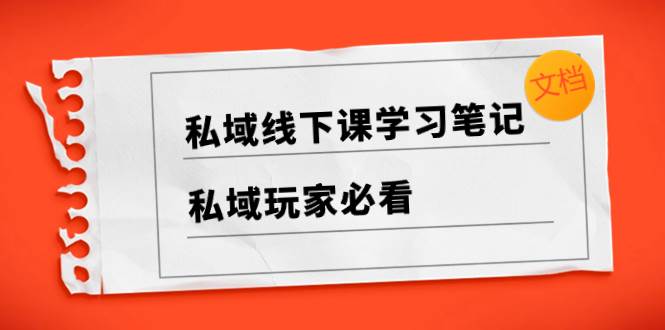 私域线下课学习笔记，私域玩家必看【文档】-创想网