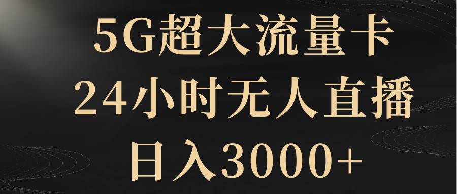 5G超大流量卡，24小时无人直播，日入3000-创想网