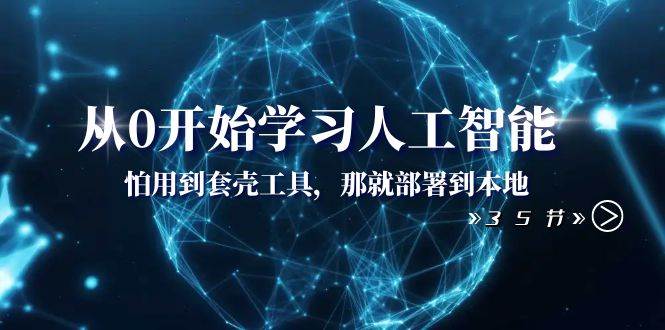 从0开始学习人工智能：怕用到套壳工具，那就部署到本地（35节课）-创想网