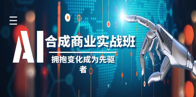 AI-合成商业实操班，拥抱变化成为先驱者（19节课）-创想网