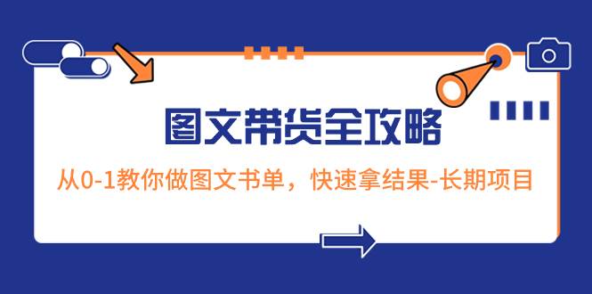 超火的图文带货全攻略：从0-1教你做图文书单，快速拿结果-长期项目-创想网