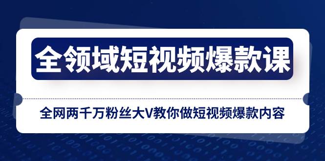 全领域 短视频爆款课，全网两千万粉丝大V教你做短视频爆款内容-创想网