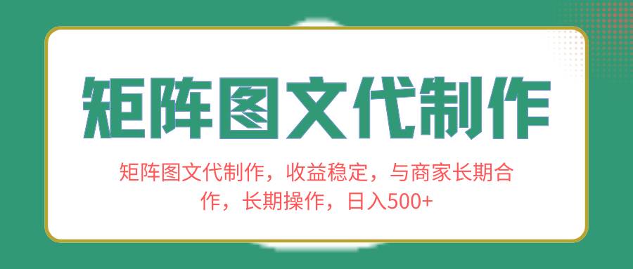矩阵图文代制作，收益稳定，与商家长期合作，长期操作，日入500-创想网