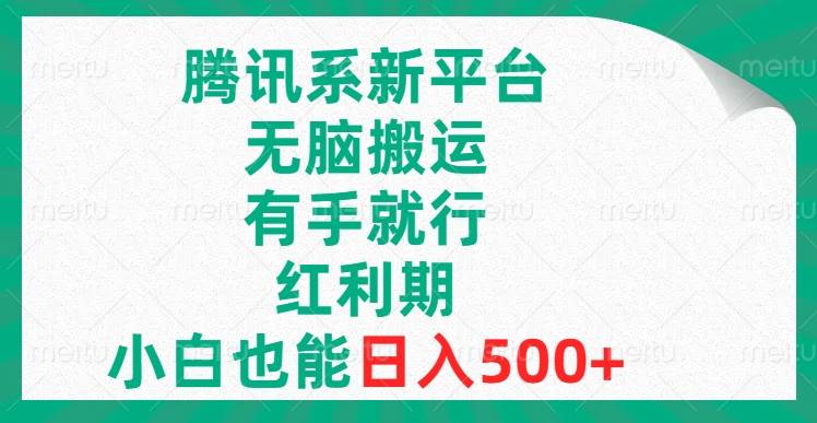 腾讯系新平台，无脑搬运，有手就行，红利期，小白也能日入500-创想网