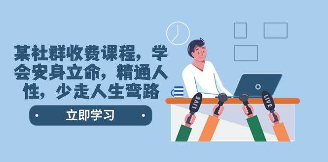 某社群收费课程，学会安身立命，精通人性，少走人生弯路（77节课）-创想网