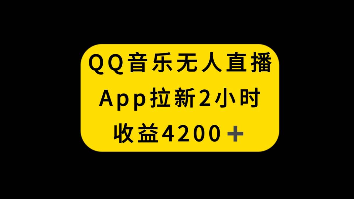 QQ音乐无人直播APP拉新，2小时收入4200，不封号新玩法-创想网