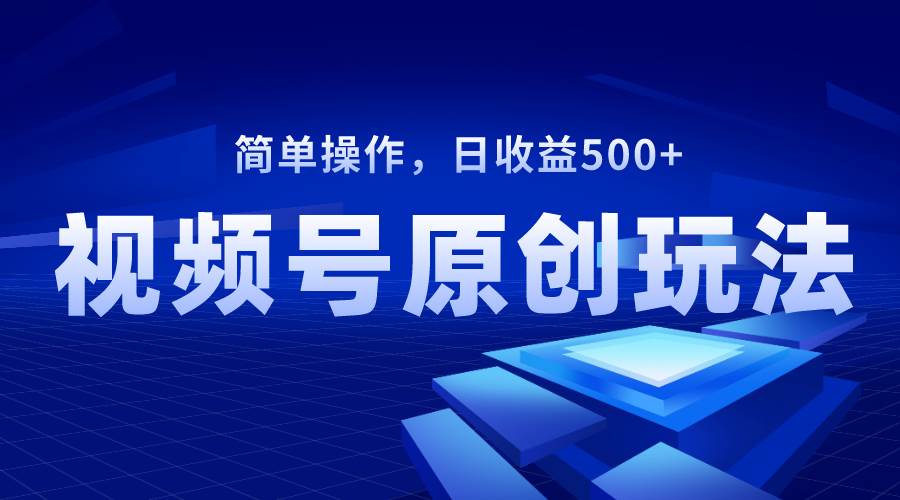 视频号原创视频玩法，日收益500-创想网