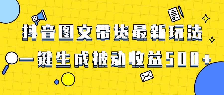 爆火抖音图文带货项目，最新玩法一键生成，单日轻松被动收益500-创想网