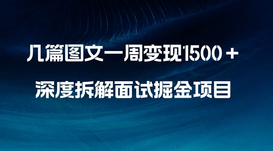几篇图文一周变现1500＋，深度拆解面试掘金项目，小白轻松上手-创想网