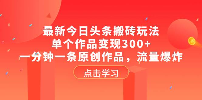 最新今日头条搬砖玩法，单个作品变现300 ，一分钟一条原创作品，流量爆炸-创想网