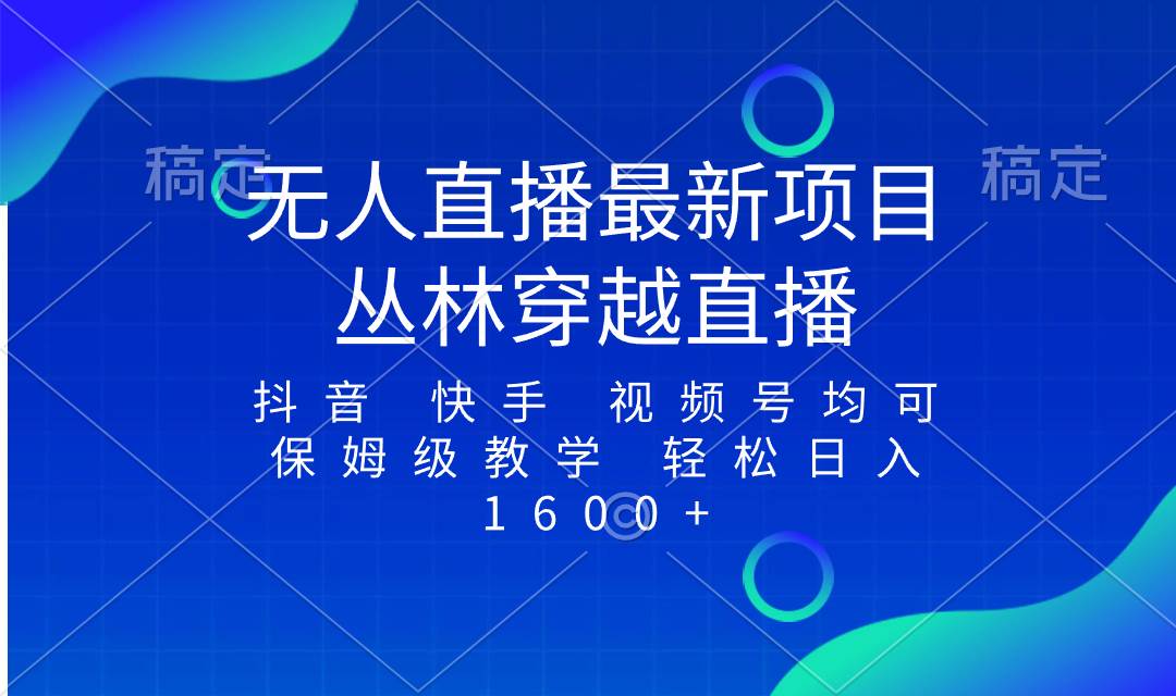 最新最火无人直播项目，丛林穿越，所有平台都可播 保姆级教学小白轻松1600-创想网