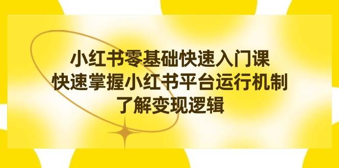 小红书0基础快速入门课，快速掌握小红书平台运行机制，了解变现逻辑-创想网