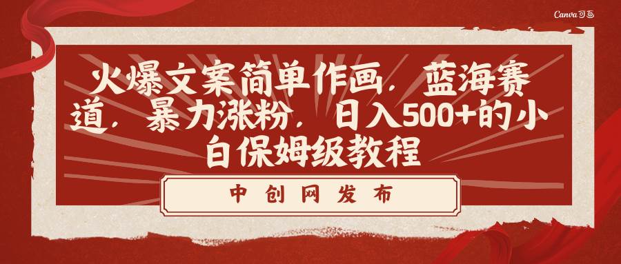 火爆文案简单作画，蓝海赛道，暴力涨粉，日入500 的小白保姆级教程-创想网