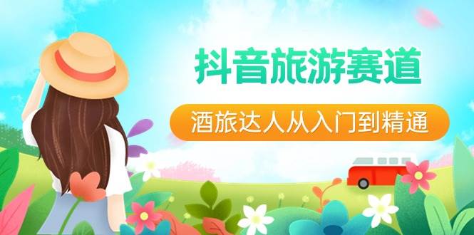 抖音旅游赛道酒 旅达人从入门到精通：直播 短视频 旅游  未来5年风口-创想网
