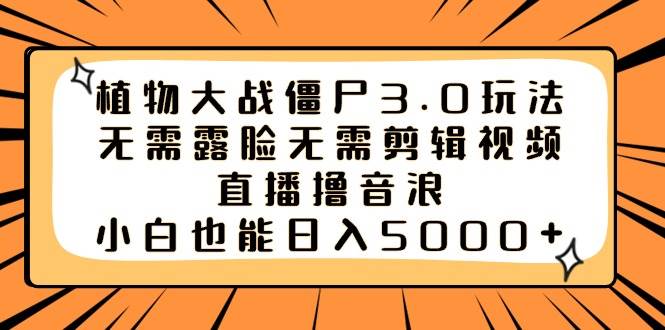 植物大战僵尸3.0玩法无需露脸无需剪辑视频，直播撸音浪，小白也能日入5000-创想网
