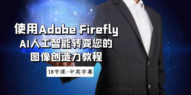 使用Adobe Firefly AI人工智能转变您的图像创造力教程-18节课-中英字幕-创想网