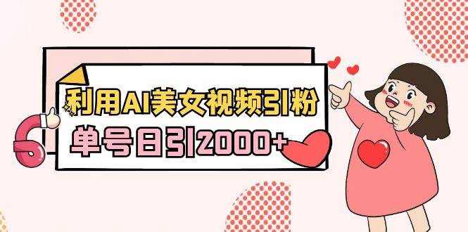 利用AI美女视频引粉，单号日引2000+，新手也能干（教程+软件）-创想网