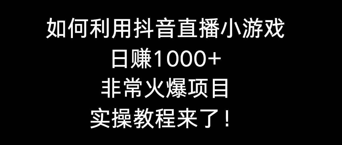 如何利用抖音直播小游戏日赚1000+，非常火爆项目，实操教程来了！-创想网