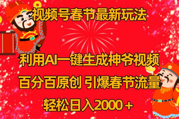 视频号春节玩法 利用AI一键生成财神爷视频 百分百原创 引爆春节流量 日入2k-创想网