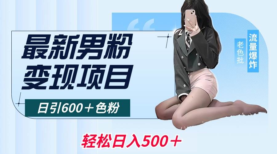 最新男粉变现项目，日引600＋色粉，全平台通用，轻松日入500＋-创想网