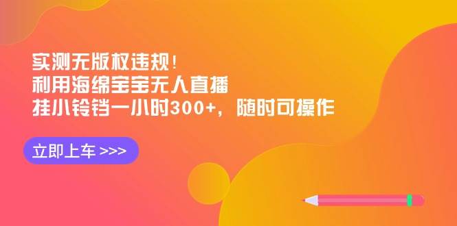 实测无版权违规！利用海绵宝宝无人直播，挂小铃铛一小时300+，随时可操作-创想网