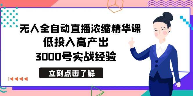 最新无人全自动直播浓缩精华课，低投入高产出，3000号实战经验-创想网