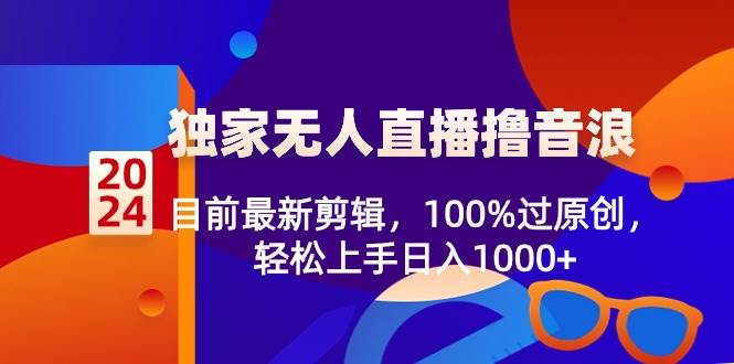 2024独家无人直播撸音浪，目前最新剪辑，100%过原创，轻松上手日入1000+-创想网