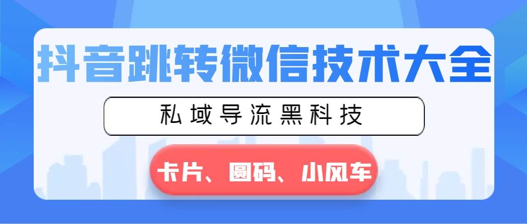 抖音跳转微信技术大全，私域导流黑科技—卡片圆码小风车-创想网