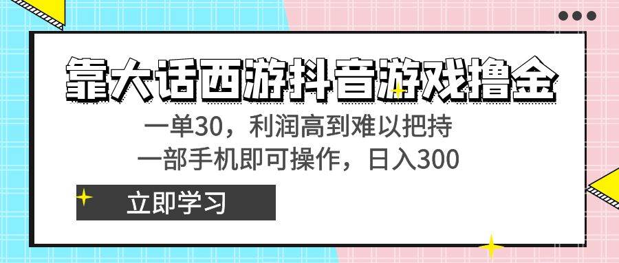 靠大话西游抖音游戏撸金，一单30，利润高到难以把持，一部手机即可操作-创想网
