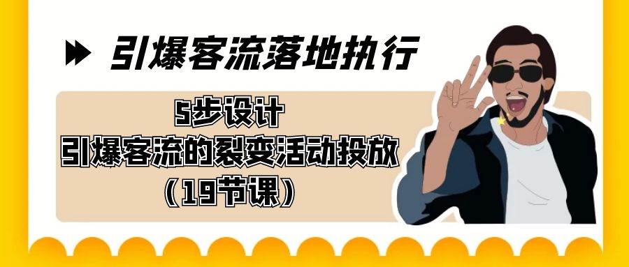引爆-客流落地执行，5步设计引爆客流的裂变活动投放（19节课）-创想网
