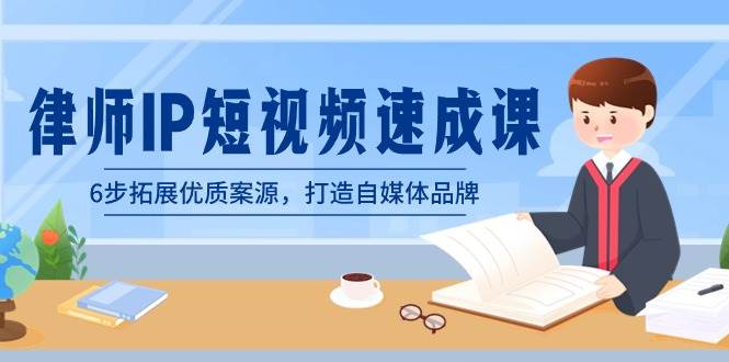 律师-IP短视频速成课，6步拓展优质案源，打造自媒体品牌（无水印）-创想网