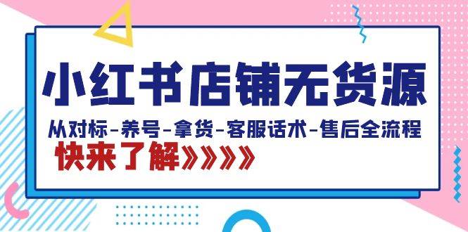 小红书店铺无货源：从对标-养号-拿货-客服话术-售后全流程（20节课）-创想网