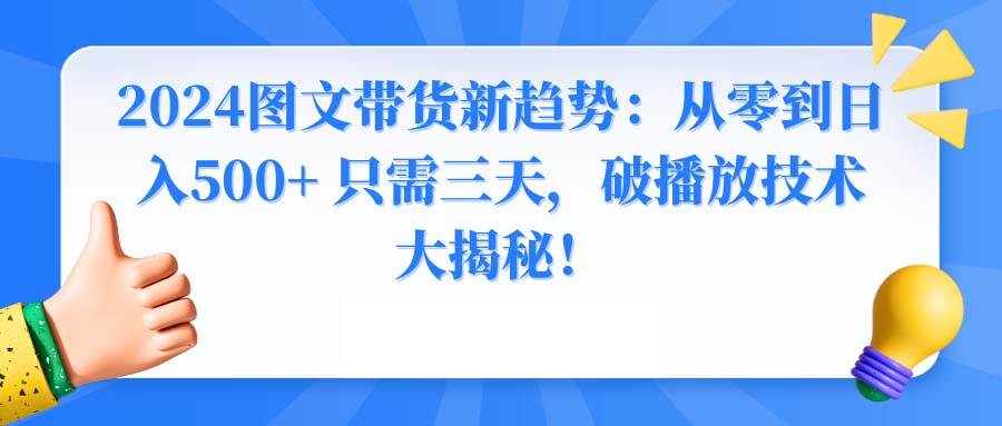 2024图文带货新趋势：从零到日入500+ 只需三天，破播放技术大揭秘！-创想网