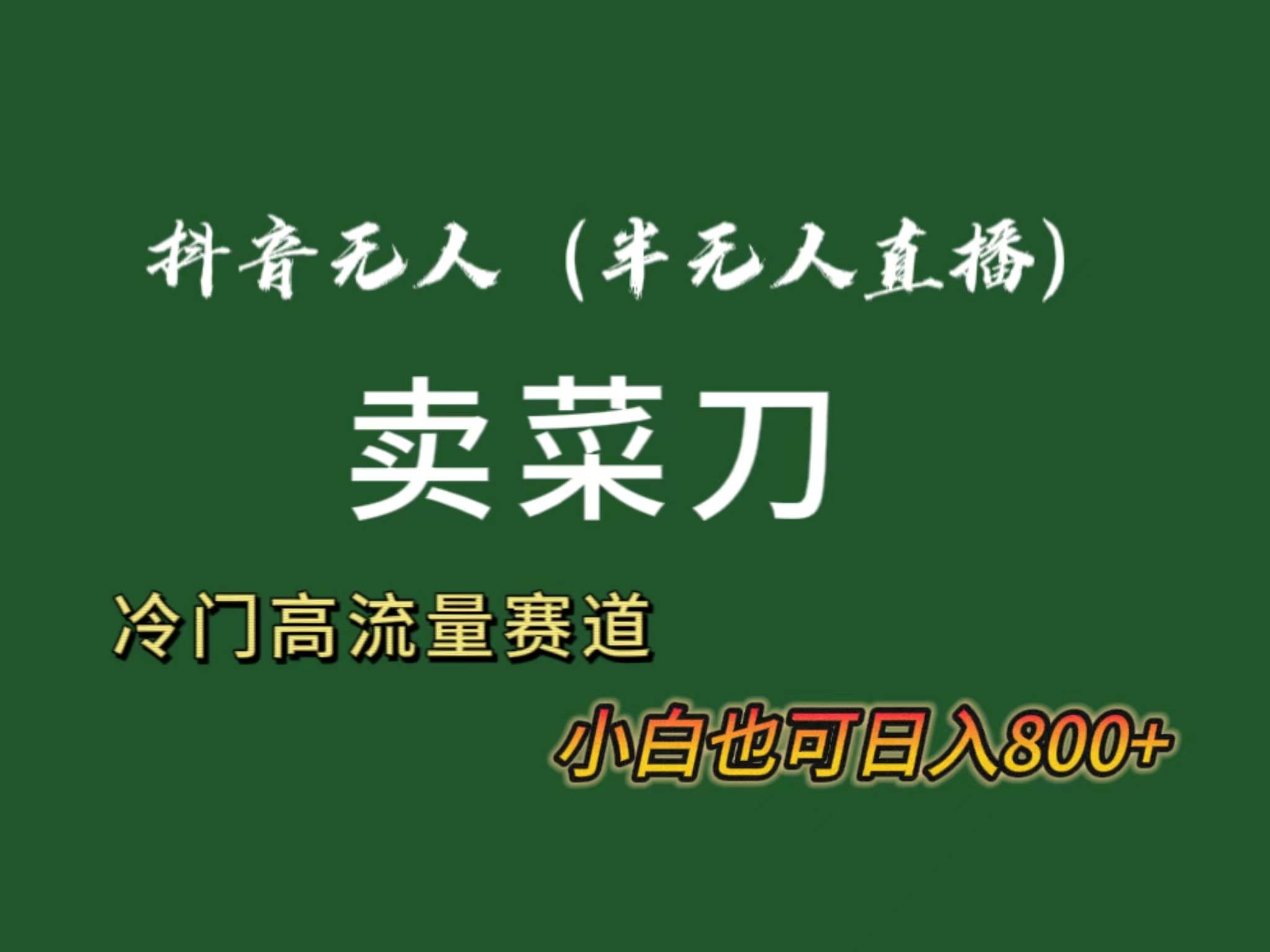 抖音无人（半无人）直播卖菜刀日入800+！冷门品流量大，全套教程+软件！-创想网