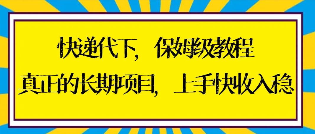 快递代下保姆级教程，真正的长期项目，上手快收入稳【实操+渠道】-创想网