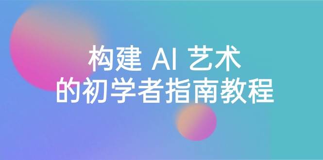 Stable Diffusion 101：构建 AI 艺术的初学者指南教程-16节课-中英字幕-创想网