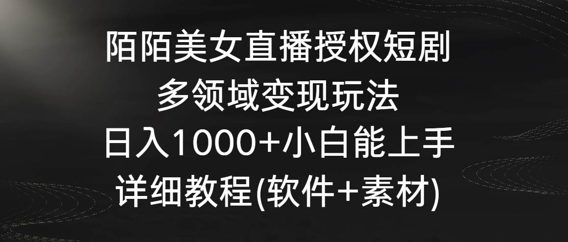 陌陌美女直播授权短剧，多领域变现玩法，日入1000+小白能上手，详细教程…-创想网