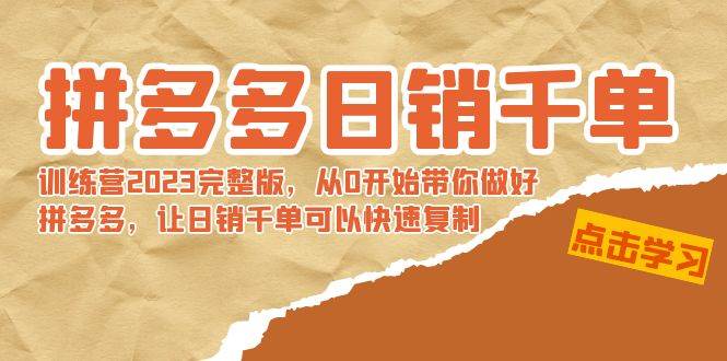 拼多多日销千单训练营2023完 拼多多日销千单训练营2023完整版，从0开始带你做好拼多多，让日销千单可以快速复制-创想网