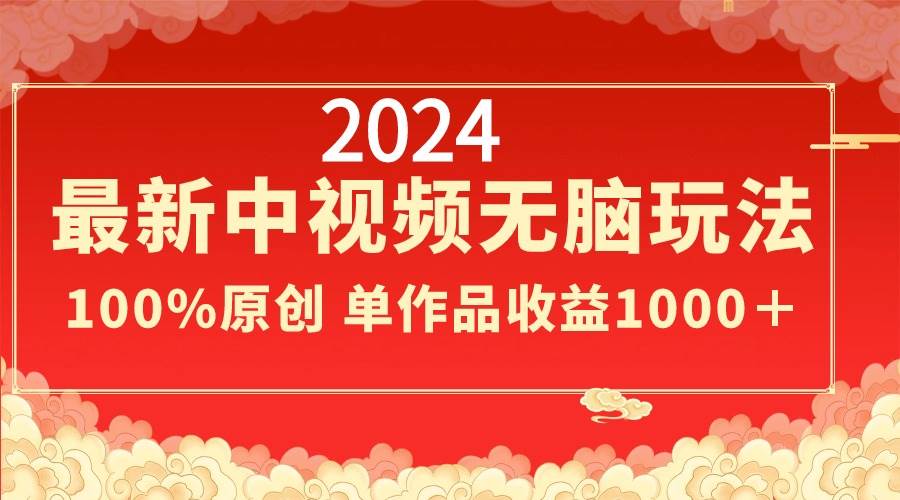 2024最新中视频无脑玩法，作品制作简单，100%原创，单作品收益1000＋-创想网