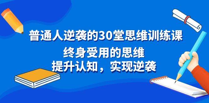 普通人逆袭的30堂思维训练课，终身受用的思维，提升认知，实现逆袭-创想网