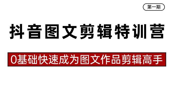 抖音图文剪辑特训营第一期，0基础快速成为图文作品剪辑高手（23节课）-创想网