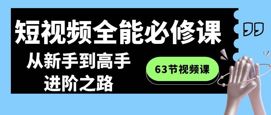 短视频-全能必修课程：从新手到高手进阶之路（63节视频课）-创想网
