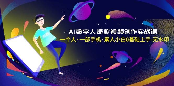 AI数字人爆款视频创作实战课，一个人·一部手机·素人小白0基础上手-无水印-创想网