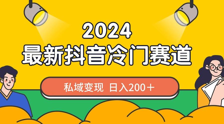 2024抖音最新冷门赛道，私域变现轻松日入200＋，作品制作简单，流量爆炸-创想网