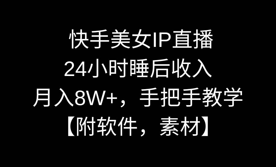 快手美女IP直播，24小时睡后收入，月入8W+，手把手教学【附软件，素材】-创想网