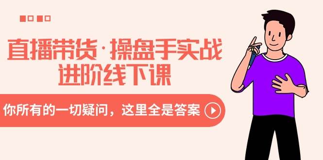 直播带货·操盘手实战进阶线下课：你所有的一切疑问，这里全是答案-创想网