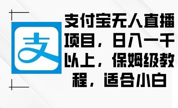 支付宝无人直播项目，日入一千以上，保姆级教程，适合小白-创想网