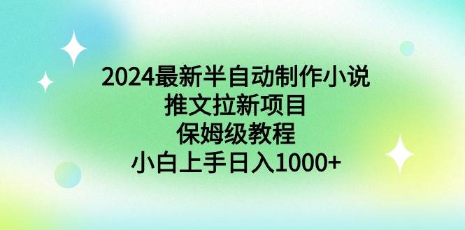 2024最新半自动制作小说推文拉新项目，保姆级教程，小白上手日入1000+-创想网