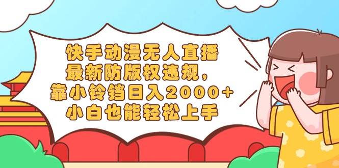快手动漫无人直播，最新防版权违规，靠小铃铛日入2000+，小白也能轻松上…-创想网